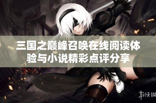 三国之巅峰召唤在线阅读体验与小说精彩点评分享