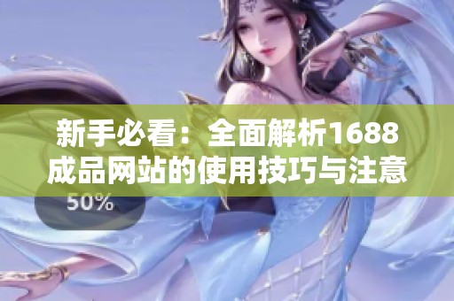 新手必看：全面解析1688成品网站的使用技巧与注意事项