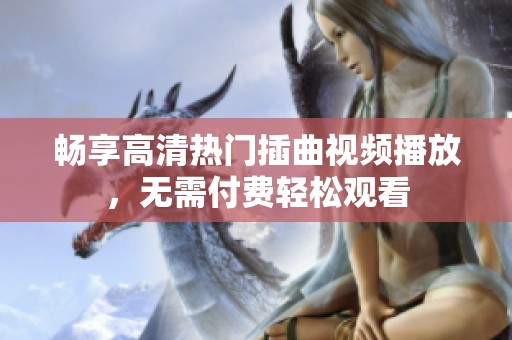 畅享高清热门插曲视频播放，无需付费轻松观看