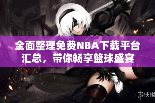 全面整理免费NBA下载平台汇总，带你畅享篮球盛宴