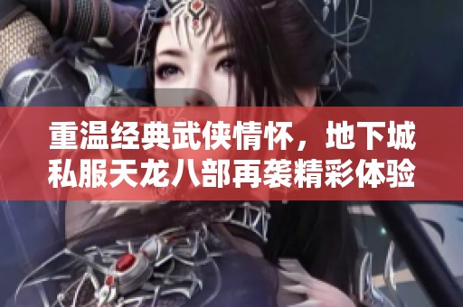 重温经典武侠情怀，地下城私服天龙八部再袭精彩体验