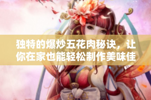 独特的爆炒五花肉秘诀，让你在家也能轻松制作美味佳肴