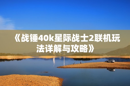 《战锤40k星际战士2联机玩法详解与攻略》