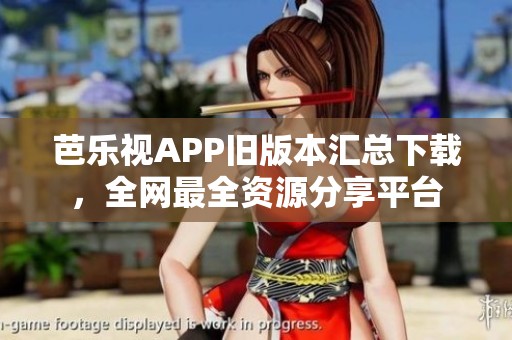 芭乐视APP旧版本汇总下载，全网最全资源分享平台