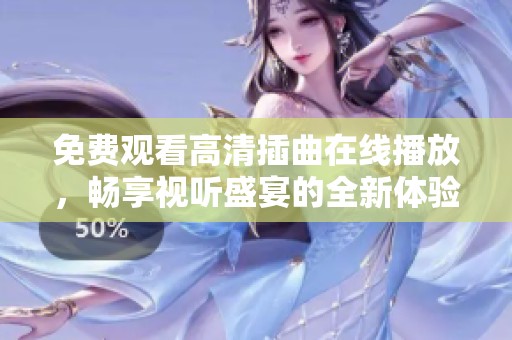免费观看高清插曲在线播放，畅享视听盛宴的全新体验