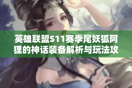 英雄联盟S11赛季尾妖狐阿狸的神话装备解析与玩法攻略