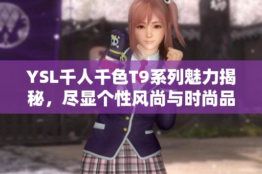 YSL千人千色T9系列魅力揭秘，尽显个性风尚与时尚品味
