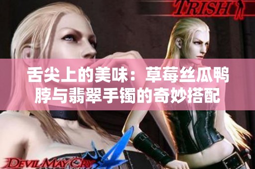舌尖上的美味：草莓丝瓜鸭脖与翡翠手镯的奇妙搭配