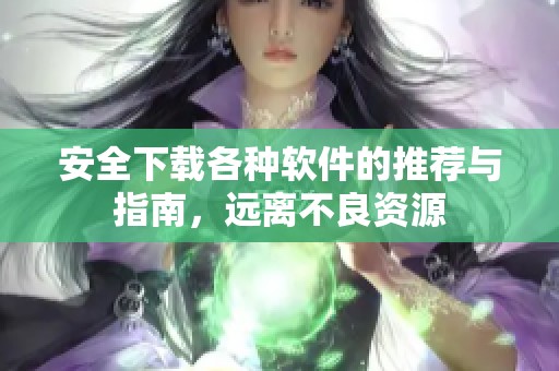 安全下载各种软件的推荐与指南，远离不良资源