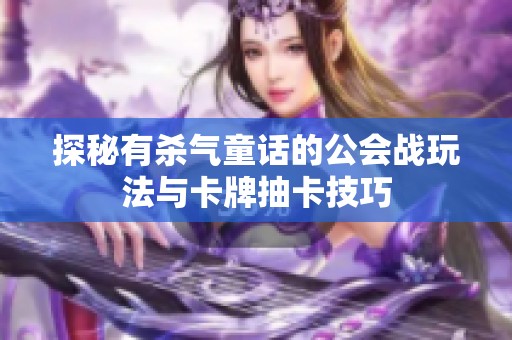 探秘有杀气童话的公会战玩法与卡牌抽卡技巧