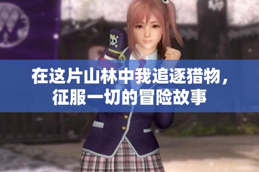 在这片山林中我追逐猎物，征服一切的冒险故事