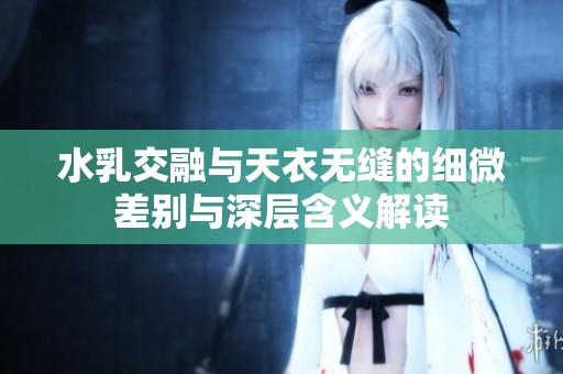 水乳交融与天衣无缝的细微差别与深层含义解读
