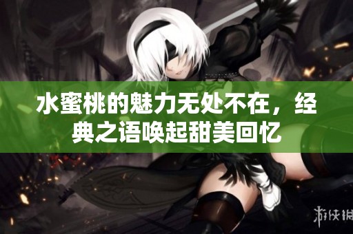 水蜜桃的魅力无处不在，经典之语唤起甜美回忆