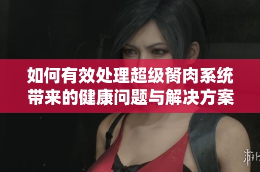 如何有效处理超级胬肉系统带来的健康问题与解决方案
