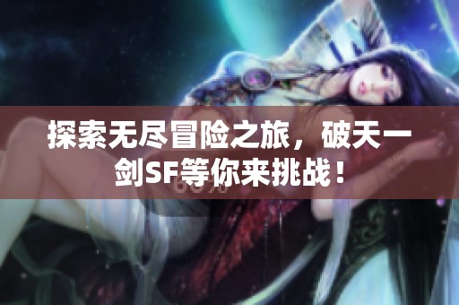 探索无尽冒险之旅，破天一剑SF等你来挑战！
