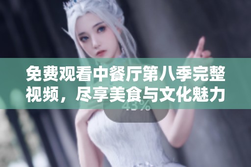 免费观看中餐厅第八季完整视频，尽享美食与文化魅力