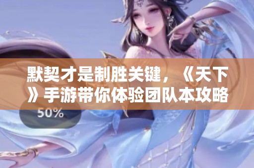 默契才是制胜关键，《天下》手游带你体验团队本攻略乐趣