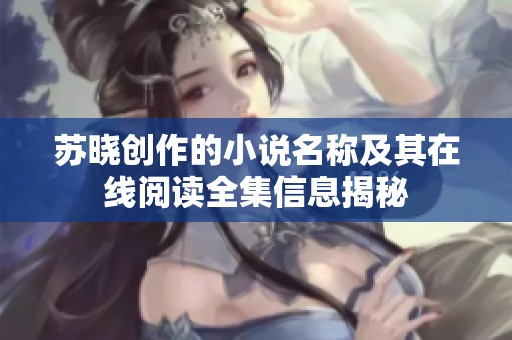苏晓创作的小说名称及其在线阅读全集信息揭秘