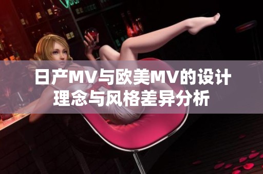 日产MV与欧美MV的设计理念与风格差异分析