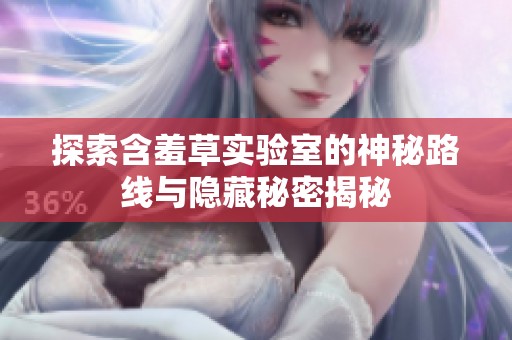探索含羞草实验室的神秘路线与隐藏秘密揭秘