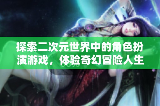 探索二次元世界中的角色扮演游戏，体验奇幻冒险人生