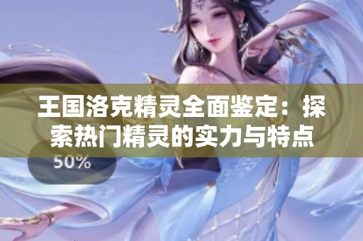 王国洛克精灵全面鉴定：探索热门精灵的实力与特点