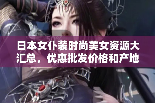 日本女仆装时尚美女资源大汇总，优惠批发价格和产地信息一网打尽
