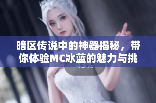 暗区传说中的神器揭秘，带你体验MC冰蓝的魅力与挑战