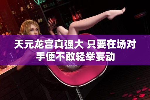 天元龙宫真强大 只要在场对手便不敢轻举妄动