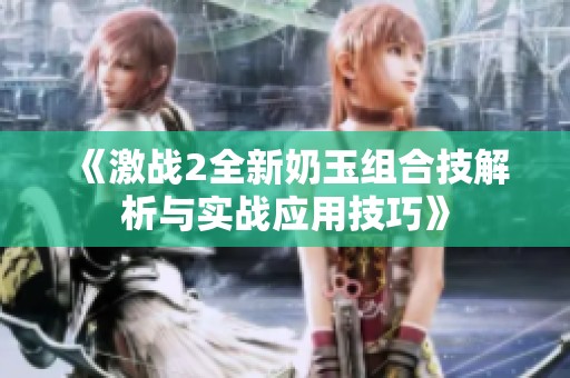 《激战2全新奶玉组合技解析与实战应用技巧》