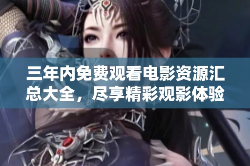 三年内免费观看电影资源汇总大全，尽享精彩观影体验