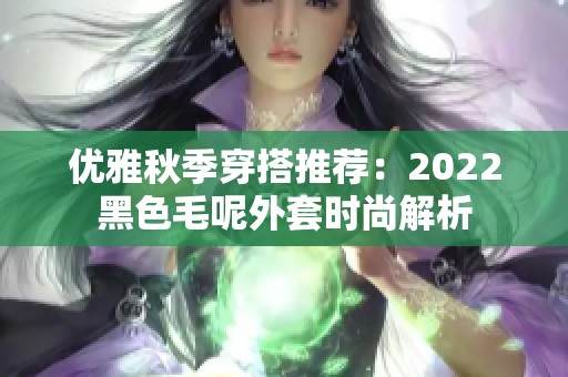 优雅秋季穿搭推荐：2022黑色毛呢外套时尚解析
