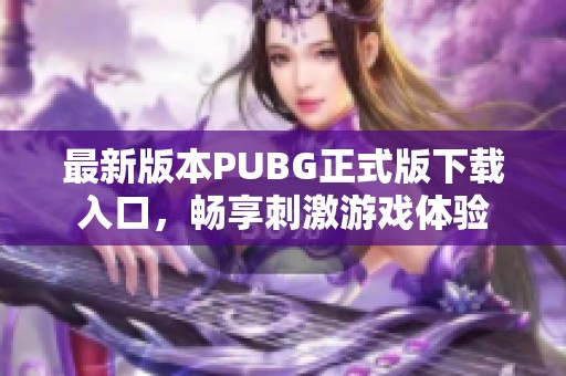 最新版本PUBG正式版下载入口，畅享刺激游戏体验
