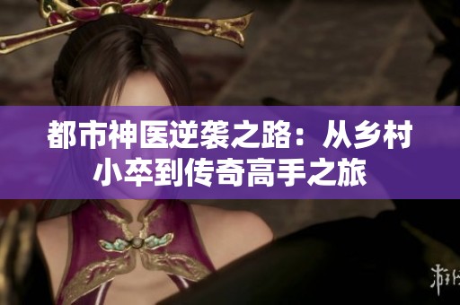 都市神医逆袭之路：从乡村小卒到传奇高手之旅