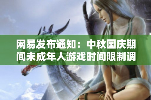 网易发布通知：中秋国庆期间未成年人游戏时间限制调整至每日一小时