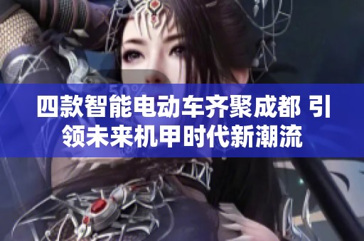 四款智能电动车齐聚成都 引领未来机甲时代新潮流