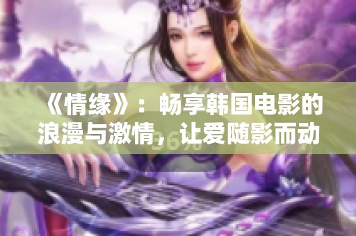 《情缘》：畅享韩国电影的浪漫与激情，让爱随影而动