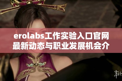 erolabs工作实验入口官网最新动态与职业发展机会介绍