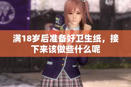 满18岁后准备好卫生纸，接下来该做些什么呢