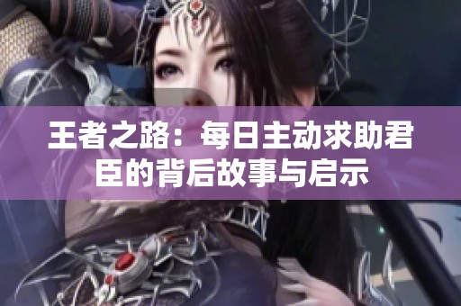 王者之路：每日主动求助君臣的背后故事与启示