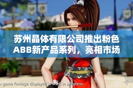 苏州晶体有限公司推出粉色ABB新产品系列，亮相市场