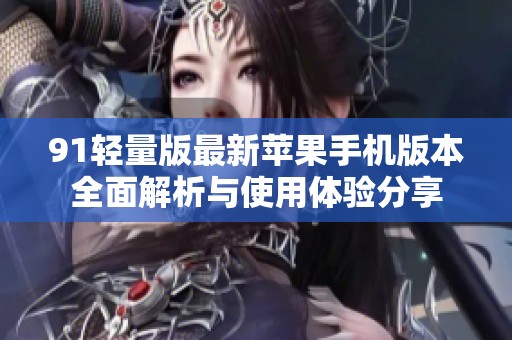 91轻量版最新苹果手机版本全面解析与使用体验分享