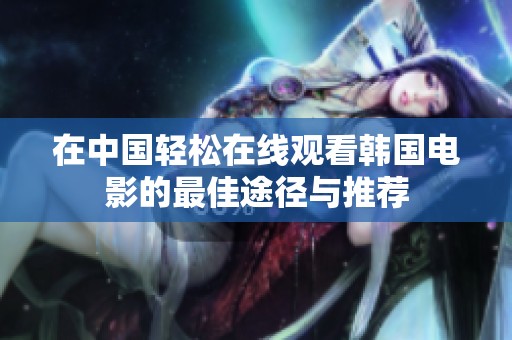 在中国轻松在线观看韩国电影的最佳途径与推荐
