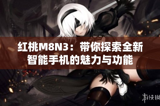 红桃M8N3：带你探索全新智能手机的魅力与功能