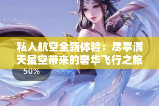 私人航空全新体验：尽享满天星空带来的奢华飞行之旅