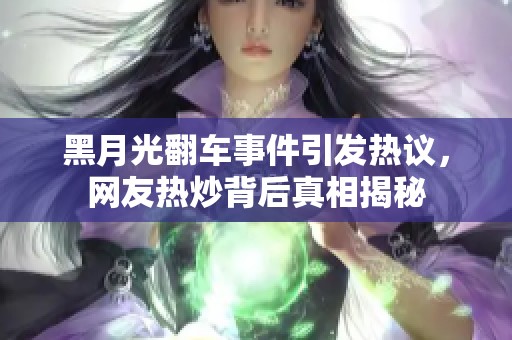 黑月光翻车事件引发热议，网友热炒背后真相揭秘