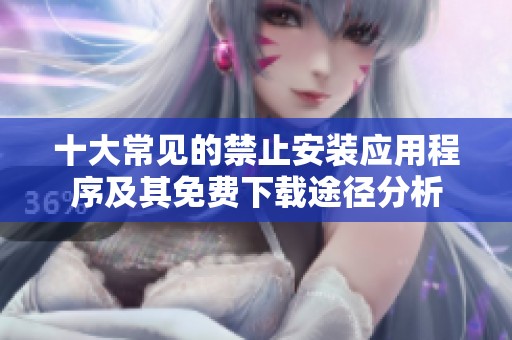 十大常见的禁止安装应用程序及其免费下载途径分析