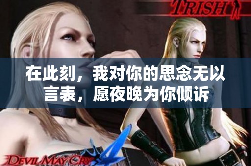 在此刻，我对你的思念无以言表，愿夜晚为你倾诉