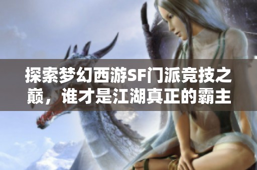 探索梦幻西游SF门派竞技之巅，谁才是江湖真正的霸主