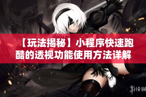 【玩法揭秘】小程序快速跑酷的透视功能使用方法详解